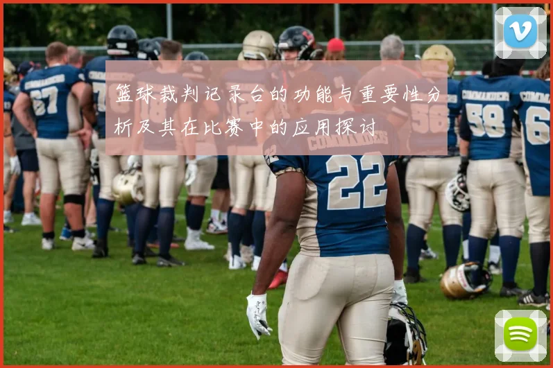 篮球裁判记录台的功能与重要性分析及其在比赛中的应用探讨