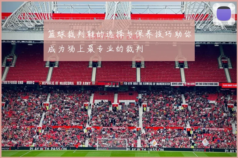 篮球裁判鞋的选择与保养技巧助你成为场上最专业的裁判