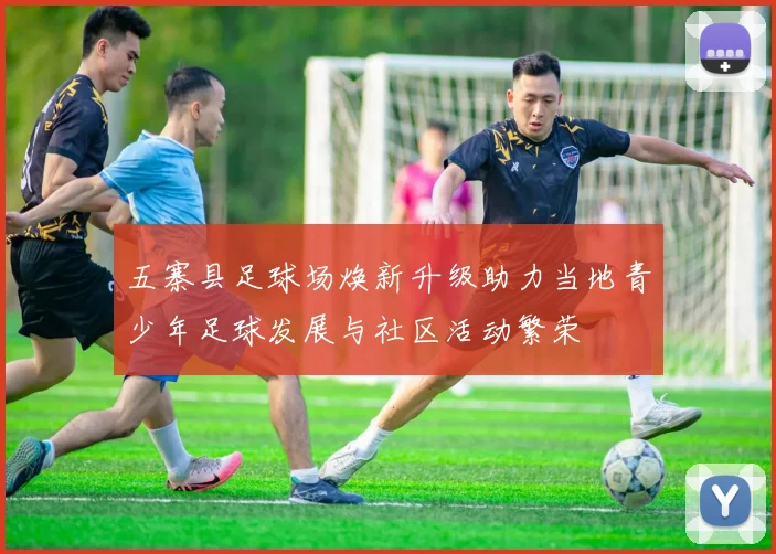 五寨县足球场焕新升级助力当地青少年足球发展与社区活动繁荣