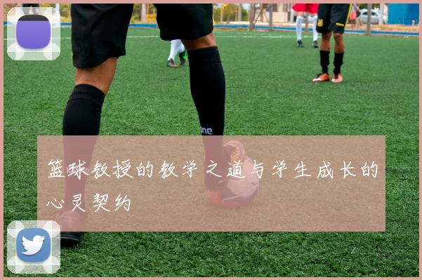 篮球教授的教学之道与学生成长的心灵契约