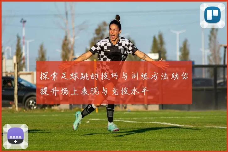 探索足球跳的技巧与训练方法助你提升场上表现与竞技水平