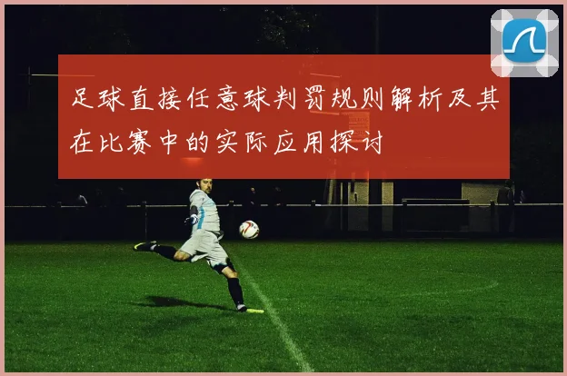 足球直接任意球判罚规则解析及其在比赛中的实际应用探讨