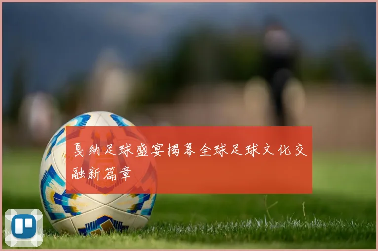 戛纳足球盛宴揭幕全球足球文化交融新篇章