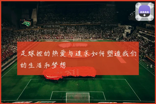 足球控的热爱与追求如何塑造我们的生活和梦想